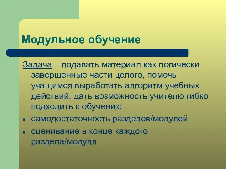 Модульное обучение Задача – подавать материал как логически завершенные части целого, помочь