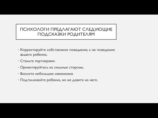 ПСИХОЛОГИ ПРЕДЛАГАЮТ СЛЕДУЮЩИЕ ПОДСКАЗКИ РОДИТЕЛЯМ Корректируйте собственное поведение, а не поведение вашего