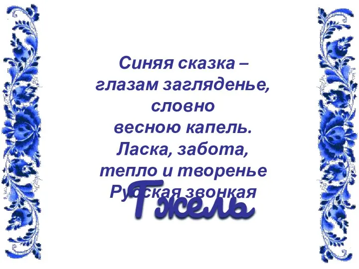 Синяя сказка – глазам загляденье, словно весною капель. Ласка, забота, тепло и творенье Русская звонкая Гжель