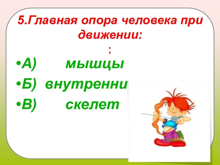 5.Главная опора человека при движении: : А) мышцы Б) внутренние органы В) скелет