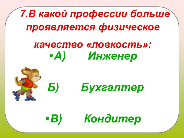 7.В какой профессии больше проявляется физическое качество «ловкость»: А) Инженер Б) Бухгалтер В) Кондитер