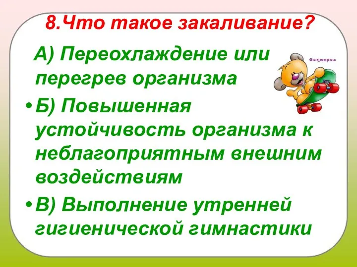 8.Что такое закаливание? А) Переохлаждение или перегрев организма Б) Повышенная устойчивость организма