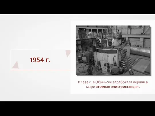1954 г. В 1954 г. в Обнинске заработала первая в мире атомная электростанция.