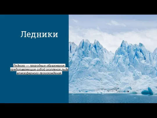 Ледники Ледники — природные образования, представляющие собой скопление льда атмосферного происхождения.