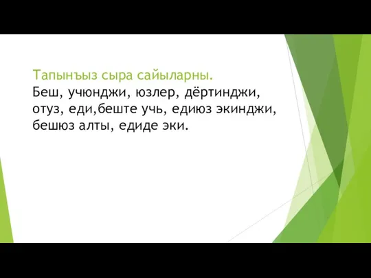 Тапынъыз сыра сайыларны. Беш, учюнджи, юзлер, дёртинджи, отуз, еди,беште учь, едиюз экинджи, бешюз алты, едиде эки.