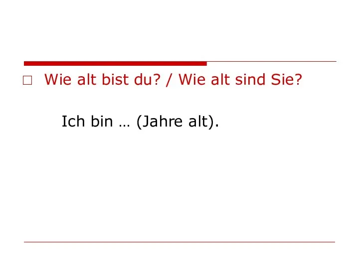 Wie alt bist du? / Wie alt sind Sie? Ich bin … (Jahre alt).