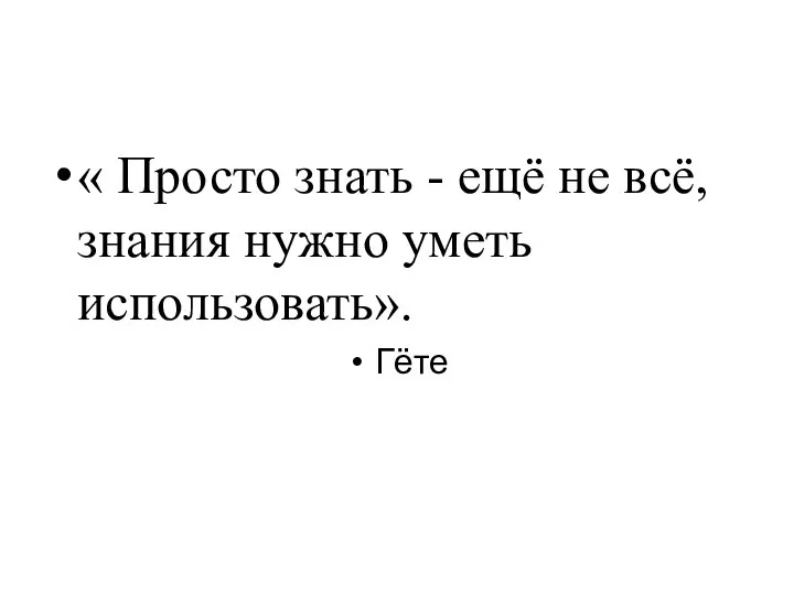 « Просто знать - ещё не всё, знания нужно уметь использовать». Гёте