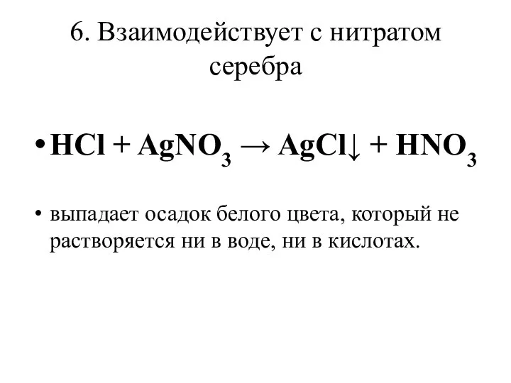 6. Взаимодействует с нитратом серебра HCl + AgNO3 → AgCl↓ + HNO3