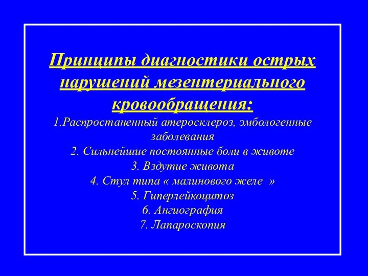 Принципы диагностики острых нарушений мезентериального кровообращения: 1.Распростаненный атеросклероз, эмбологенные заболевания 2. Сильнейшие