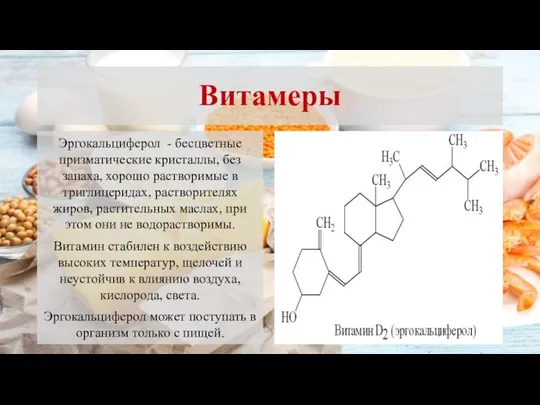 Витамеры Эргокальциферол - бесцветные призматические кристаллы, без запаха, хорошо растворимые в триглицеридах,