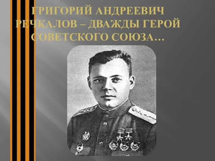 ГРИГОРИЙ АНДРЕЕВИЧ РЕЧКАЛОВ – ДВАЖДЫ ГЕРОЙ СОВЕТСКОГО СОЮЗА…