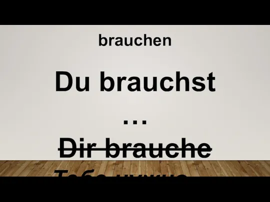 Du brauchst … Dir brauche Тебе нужно … brauchen