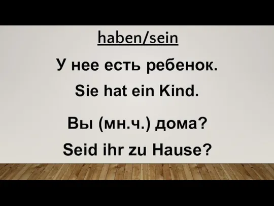 У нее есть ребенок. Sie hat ein Kind. Вы (мн.ч.) дома? Seid ihr zu Hause? haben/sein