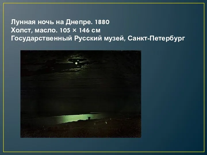 Лунная ночь на Днепре. 1880 Холст, масло. 105 × 146 см Государственный Русский музей, Санкт-Петербург