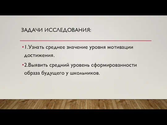 ЗАДАЧИ ИССЛЕДОВАНИЯ: 1.Узнать среднее значение уровня мотивации достижения. 2.Выявить средний уровень сформированности образа будущего у школьников.