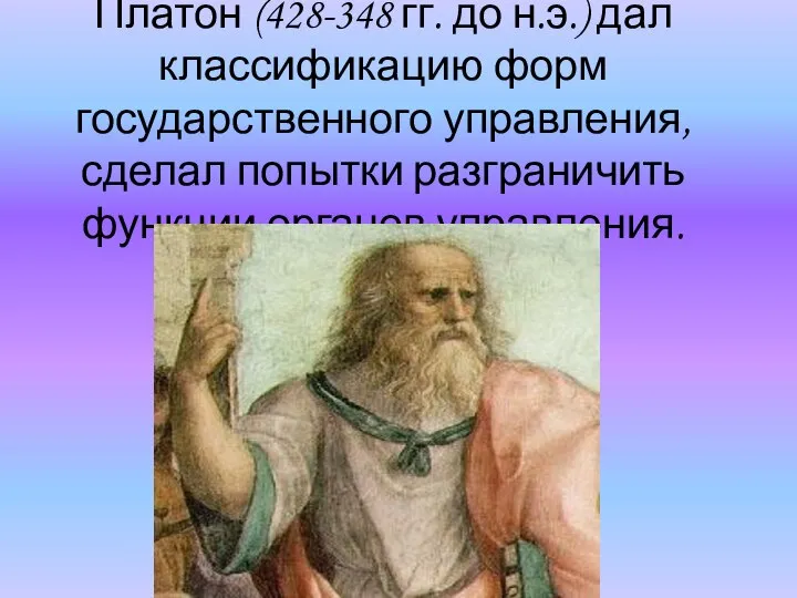 Платон (428-348 гг. до н.э.) дал классификацию форм государственного управления, сделал попытки разграничить функции органов управления.