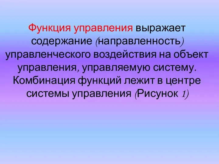 Функция управления выражает содержание (направленность) управленческого воздействия на объект управления, управляемую систему.