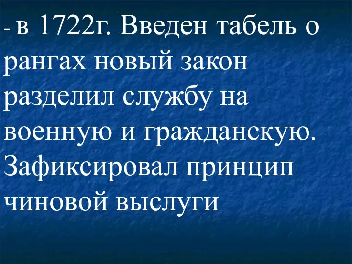 - в 1722г. Введен табель о рангах новый закон разделил службу на