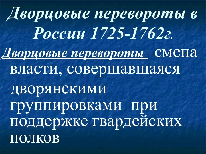 Дворцовые перевороты в России 1725-1762г. Дворцовые перевороты –смена власти, совершавшаяся дворянскими группировками при поддержке гвардейских полков