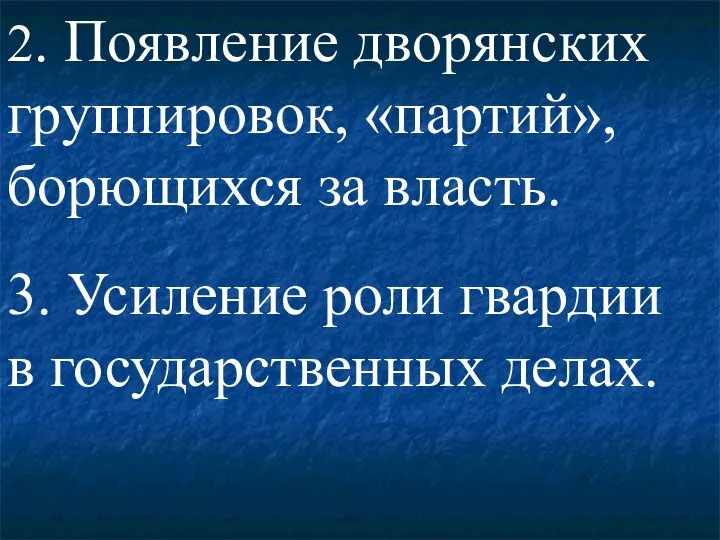 2. Появление дворянских группировок, «партий», борющихся за власть. 3. Усиление роли гвардии в государственных делах.