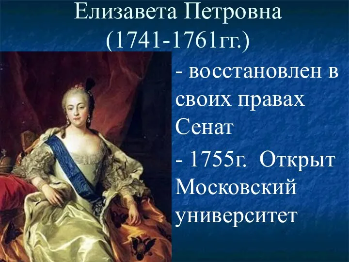 Елизавета Петровна (1741-1761гг.) - восстановлен в своих правах Сенат - 1755г. Открыт Московский университет