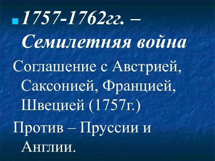 1757-1762гг. – Семилетняя война Соглашение с Австрией, Саксонией, Францией, Швецией (1757г.) Против – Пруссии и Англии.