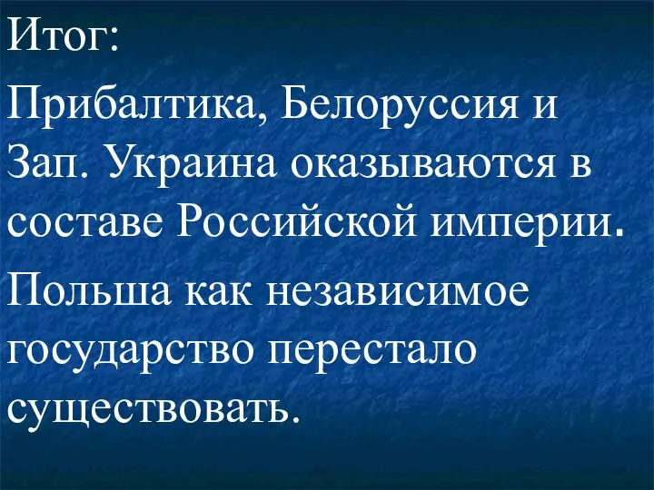 Итог: Прибалтика, Белоруссия и Зап. Украина оказываются в составе Российской империи. Польша