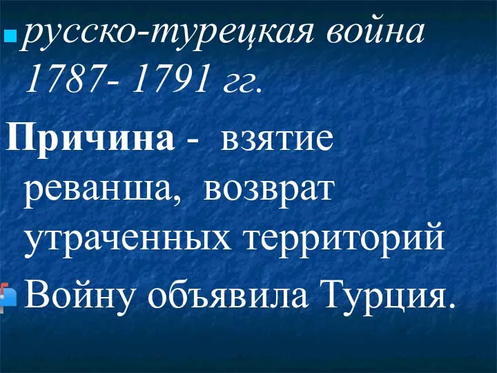 русско-турецкая война 1787- 1791 гг. Причина - взятие реванша, возврат утраченных территорий Войну объявила Турция.