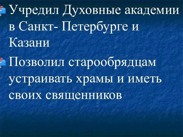 Учредил Духовные академии в Санкт- Петербурге и Казани Позволил старообрядцам устраивать храмы и иметь своих священников