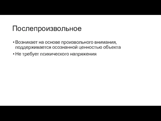 Послепроизвольное Возникает на основе произвольного внимания, поддерживается осознанной ценностью объекта Не требует психического напряжения