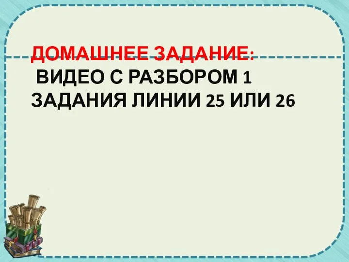 ДОМАШНЕЕ ЗАДАНИЕ: ВИДЕО С РАЗБОРОМ 1 ЗАДАНИЯ ЛИНИИ 25 ИЛИ 26