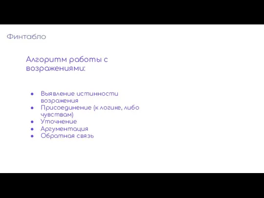 Алгоритм работы с возражениями: Выявление истинности возражения Присоединение (к логике, либо чувствам) Уточнение Аргументация Обратная связь