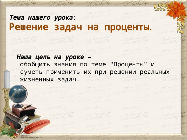 Тема нашего урока: Решение задач на проценты. Наша цель на уроке –