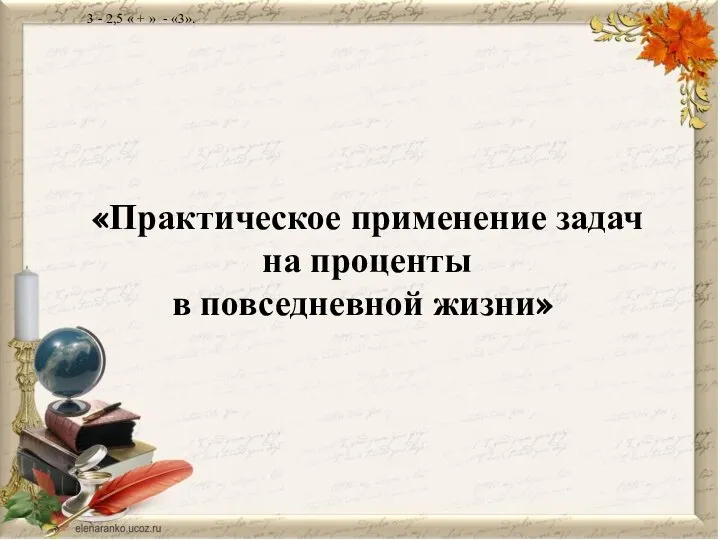 «Практическое применение задач на проценты в повседневной жизни» 3 - 2,5 « + » - «3».