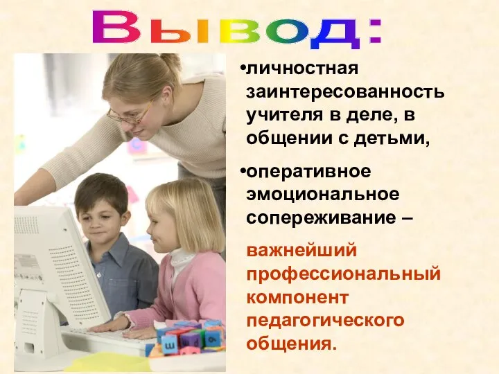 Вывод: личностная заинтересованность учителя в деле, в общении с детьми, оперативное эмоциональное