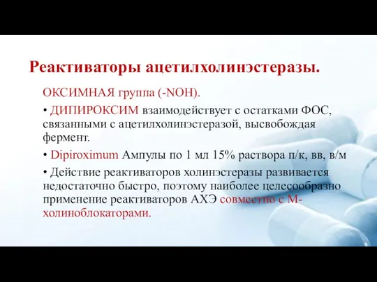 Реактиваторы ацетилхолинэстеразы. ОКСИМНАЯ группа (-NOH). • ДИПИРОКСИМ взаимодействует с остатками ФОС, связанными