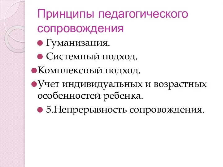 Принципы педагогического сопровождения Гуманизация. Системный подход. Комплексный подход. Учет индивидуальных и возрастных особенностей ребенка. 5.Непрерывность сопровождения.