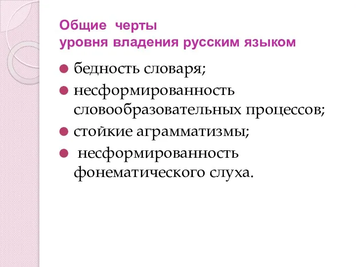 Общие черты уровня владения русским языком бедность словаря; несформированность словообразовательных процессов; стойкие аграмматизмы; несформированность фонематического слуха.