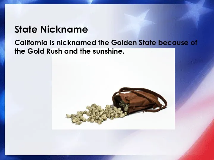 State Nickname California is nicknamed the Golden State because of the Gold Rush and the sunshine.