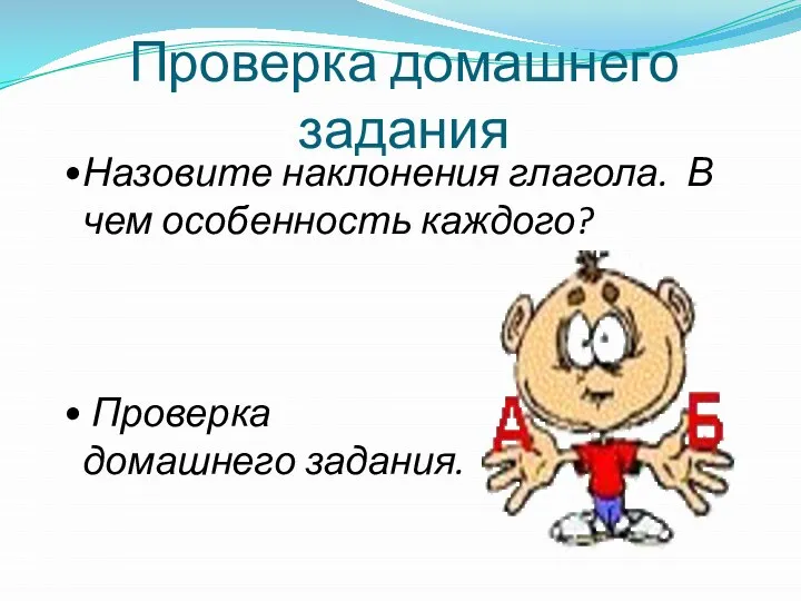 Проверка домашнего задания Назовите наклонения глагола. В чем особенность каждого? Проверка домашнего задания.