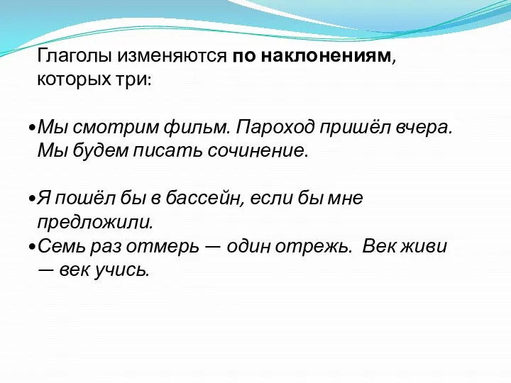 Глаголы изменяются по наклонениям, которых три: Мы смотрим фильм. Пароход пришёл вчера.