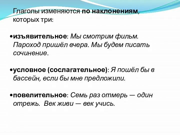 Глаголы изменяются по наклонениям, которых три: изъявительное: Мы смотрим фильм. Пароход пришёл