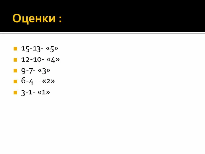 Оценки : 15-13- «5» 12-10- «4» 9-7- «3» 6-4 – «2» 3-1- «1»