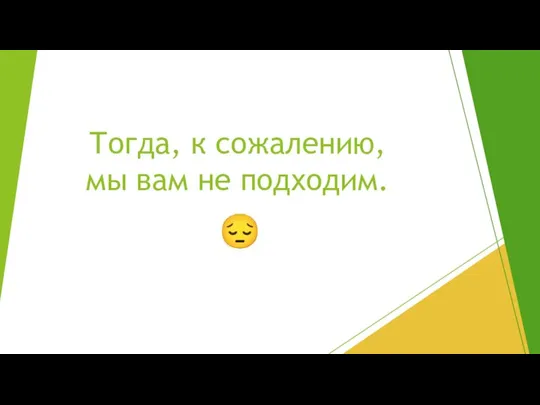 Тогда, к сожалению, мы вам не подходим. ?