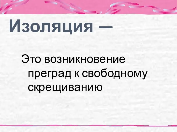 Изоляция — Это возникновение преград к свободному скрещиванию