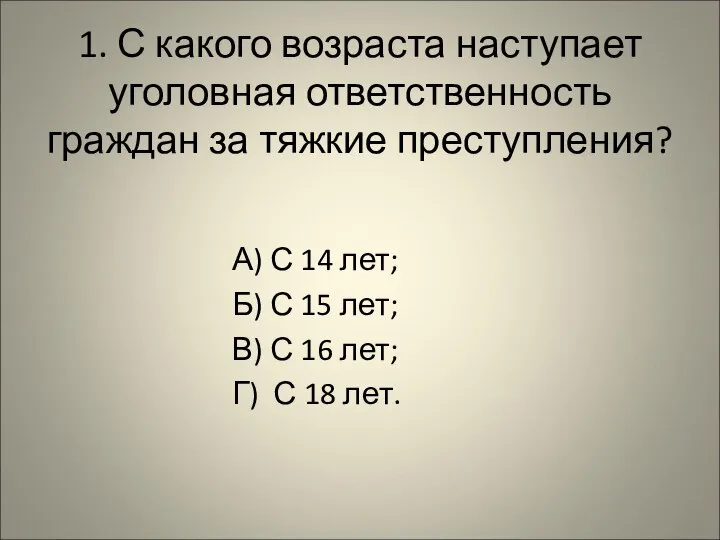 1. С какого возраста наступает уголовная ответственность граждан за тяжкие преступления? А)