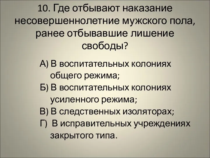 10. Где отбывают наказание несовершеннолетние мужского пола, ранее отбывавшие лишение свободы? А)