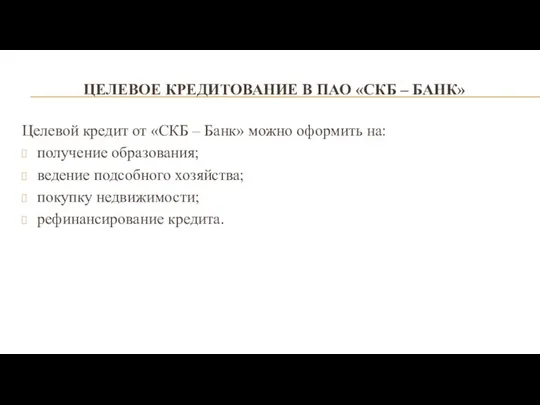 ЦЕЛЕВОЕ КРЕДИТОВАНИЕ В ПАО «СКБ – БАНК» Целевой кредит от «СКБ –