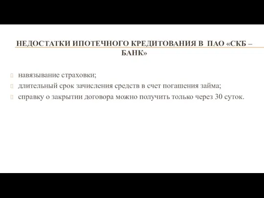 НЕДОСТАТКИ ИПОТЕЧНОГО КРЕДИТОВАНИЯ В ПАО «СКБ – БАНК» навязывание страховки; длительный срок