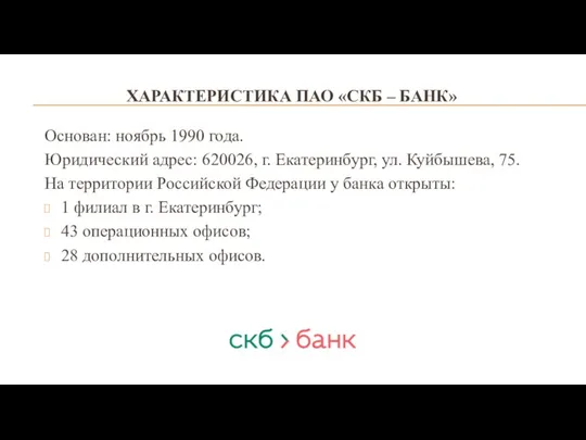 ХАРАКТЕРИСТИКА ПАО «СКБ – БАНК» Основан: ноябрь 1990 года. Юридический адрес: 620026,